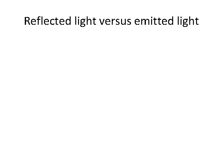 Reflected light versus emitted light Reflected light versus emitted light