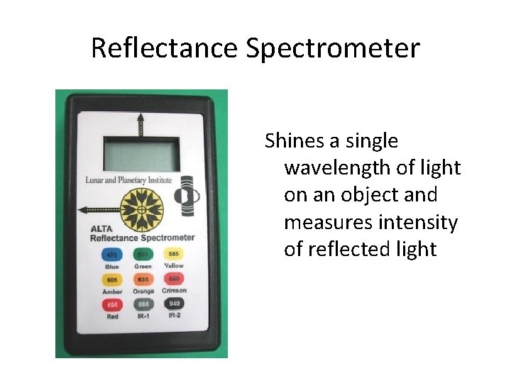 Reflectance Spectrometer Shines a single wavelength of light on an object and measures intensity Reflectance Spectrometer Shines a single wavelength of light on an object and measures intensity