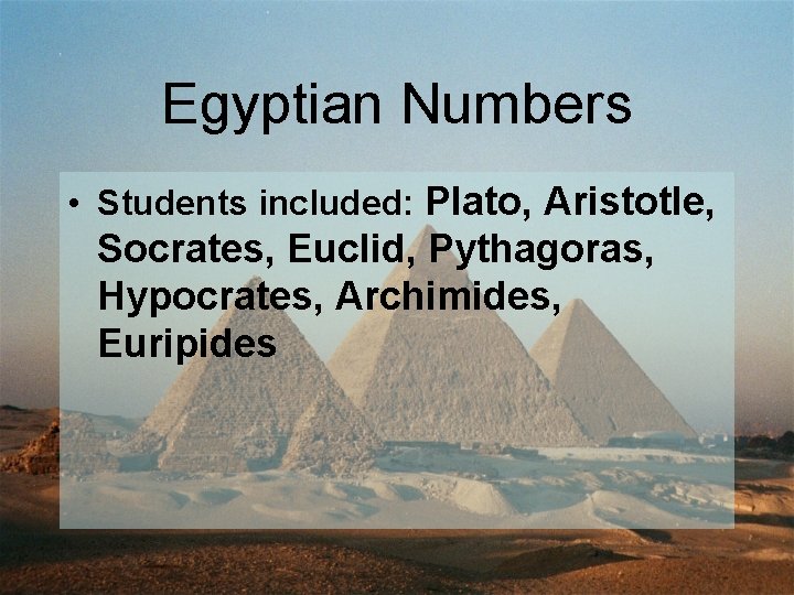 Egyptian Numbers • Students included: Plato, Aristotle, Socrates, Euclid, Pythagoras, Hypocrates, Archimides, Euripides 