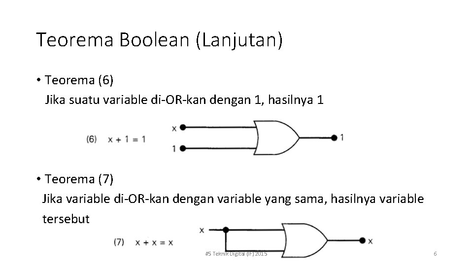 Teorema Boolean (Lanjutan) • Teorema (6) Jika suatu variable di-OR-kan dengan 1, hasilnya 1