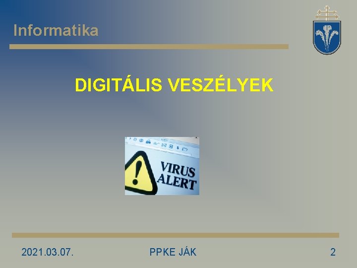 Informatika DIGITÁLIS VESZÉLYEK 2021. 03. 07. PPKE JÁK 2 