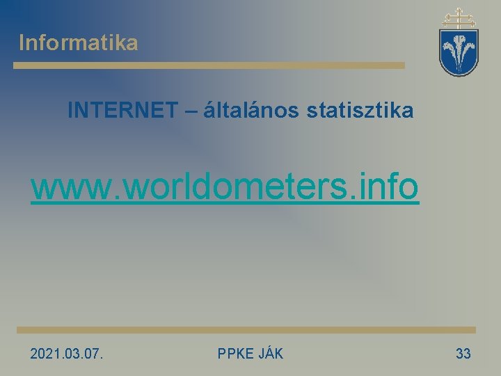 Informatika INTERNET – általános statisztika www. worldometers. info 2021. 03. 07. PPKE JÁK 33