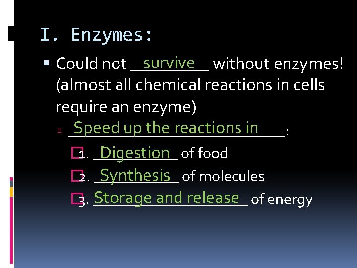 I. Enzymes: survive without enzymes! Could not _____ (almost all chemical reactions in cells