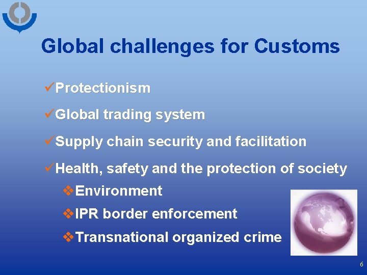 Global challenges for Customs üProtectionism üGlobal trading system üSupply chain security and facilitation üHealth,