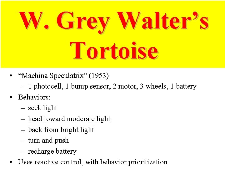 W. Grey Walter’s Tortoise • “Machina Speculatrix” (1953) – 1 photocell, 1 bump sensor,