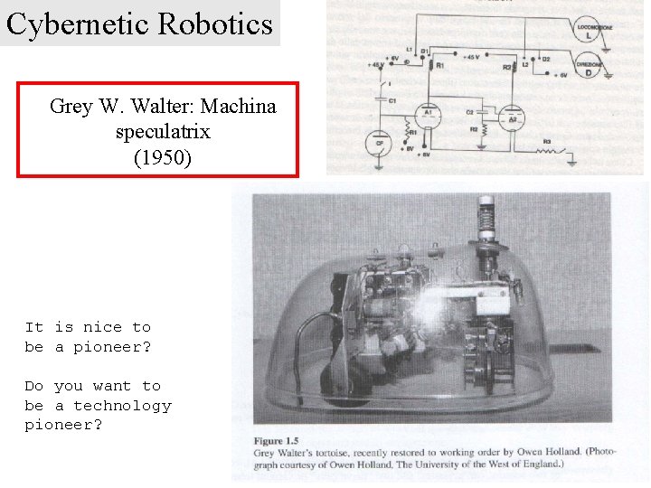 Cybernetic Robotics Grey W. Walter: Machina speculatrix (1950) A photosensible tortoise It is nice