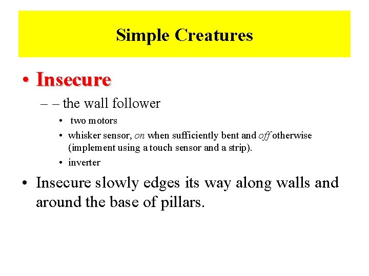 Simple Creatures • Insecure – – the wall follower • two motors • whisker