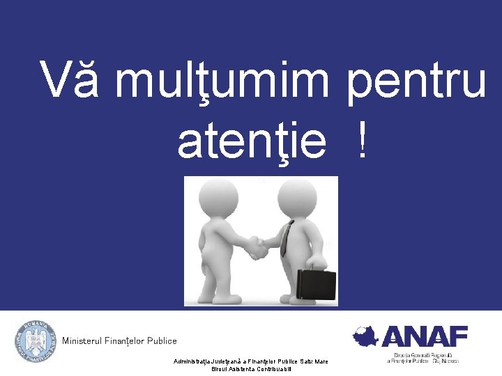 Vă mulţumim pentru atenţie ! Ministerul Finanțelor Publice Administraţia Judeţeană a Finanţelor Publice Satu Vă mulţumim pentru atenţie ! Ministerul Finanțelor Publice Administraţia Judeţeană a Finanţelor Publice Satu