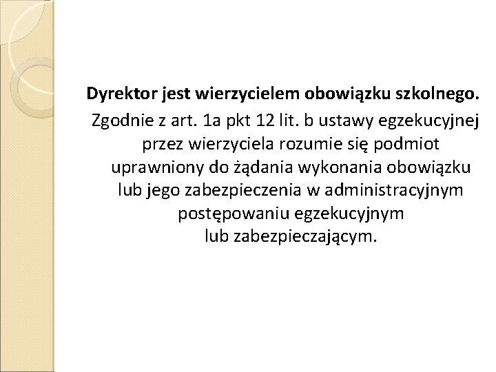 Dyrektor jest wierzycielem obowiązku szkolnego. Zgodnie z art. 1 a pkt 12 lit. b Dyrektor jest wierzycielem obowiązku szkolnego. Zgodnie z art. 1 a pkt 12 lit. b
