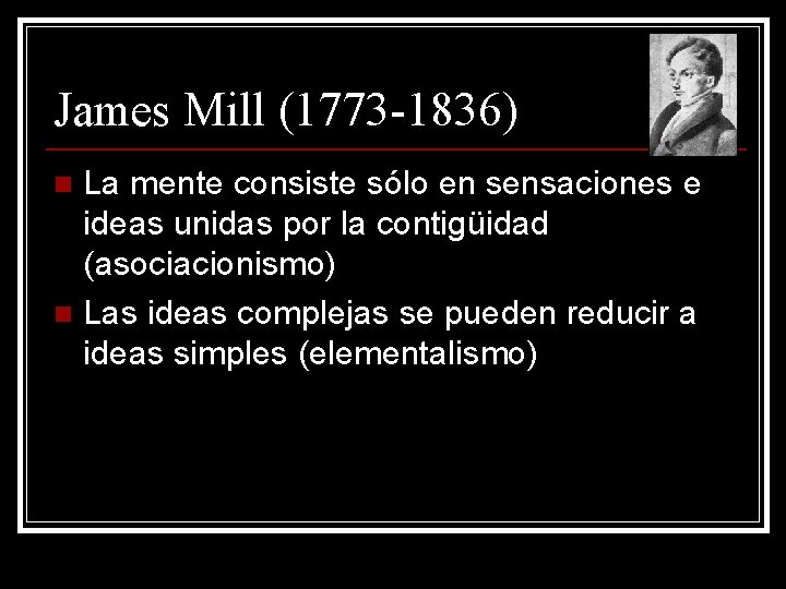 James Mill (1773 -1836) La mente consiste sólo en sensaciones e ideas unidas por