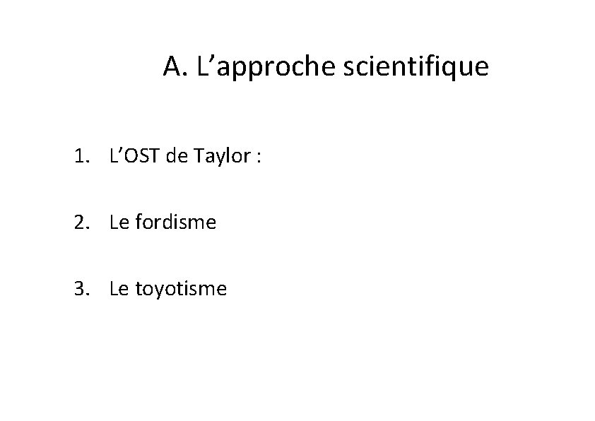 A. L’approche scientifique 1. L’OST de Taylor : 2. Le fordisme 3. Le toyotisme