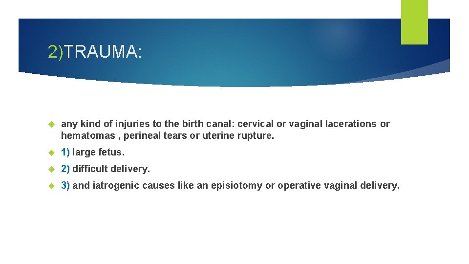 2)TRAUMA: any kind of injuries to the birth canal: cervical or vaginal lacerations or