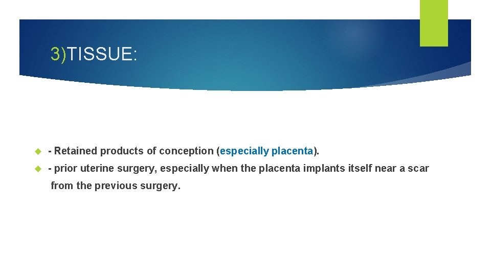 3)TISSUE: - Retained products of conception (especially placenta). - prior uterine surgery, especially when