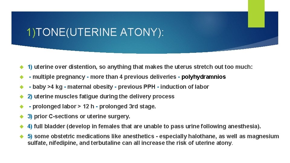 1)TONE(UTERINE ATONY): 1) uterine over distention, so anything that makes the uterus stretch out