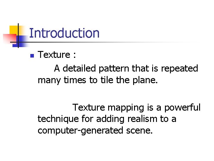 Introduction n Texture : A detailed pattern that is repeated many times to tile