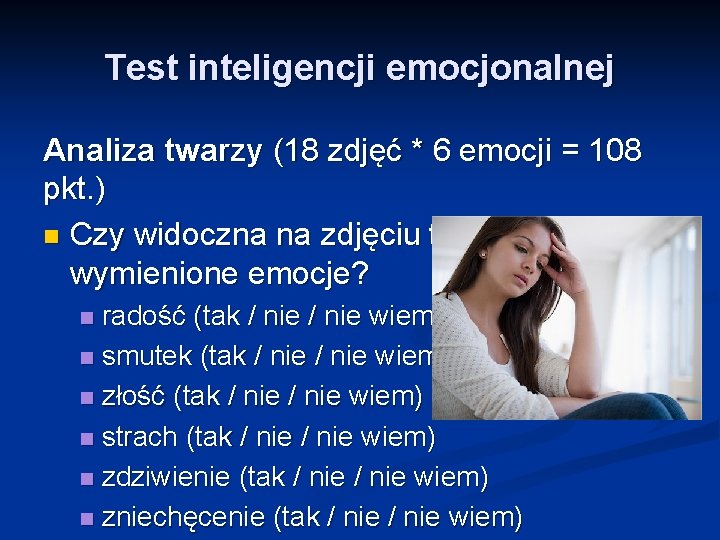 Test inteligencji emocjonalnej Analiza twarzy (18 zdjęć * 6 emocji = 108 pkt. ) Test inteligencji emocjonalnej Analiza twarzy (18 zdjęć * 6 emocji = 108 pkt. )