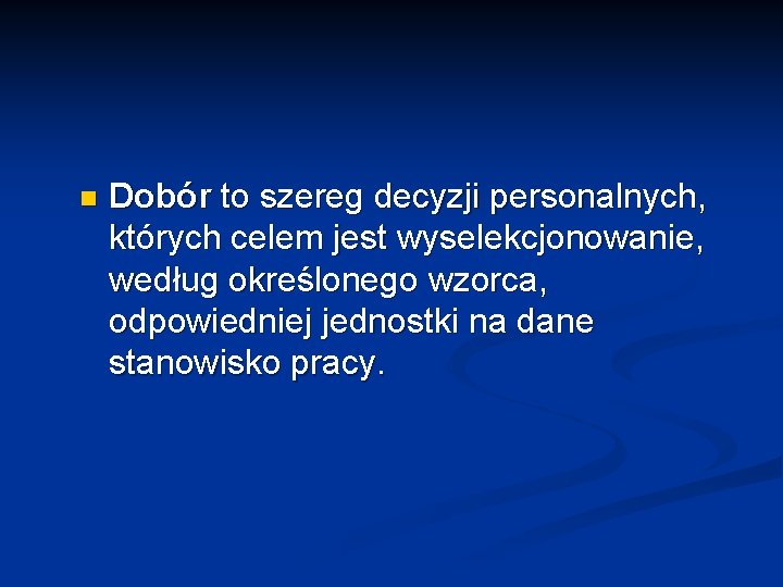 n Dobór to szereg decyzji personalnych, których celem jest wyselekcjonowanie, według określonego wzorca, odpowiedniej n Dobór to szereg decyzji personalnych, których celem jest wyselekcjonowanie, według określonego wzorca, odpowiedniej