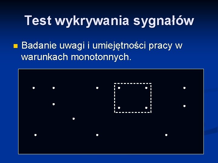 Test wykrywania sygnałów n Badanie uwagi i umiejętności pracy w warunkach monotonnych. 