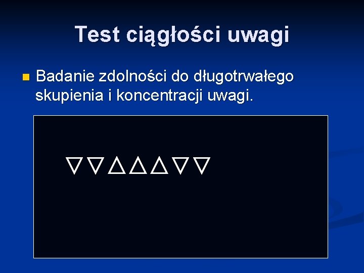 Test ciągłości uwagi n Badanie zdolności do długotrwałego skupienia i koncentracji uwagi. 