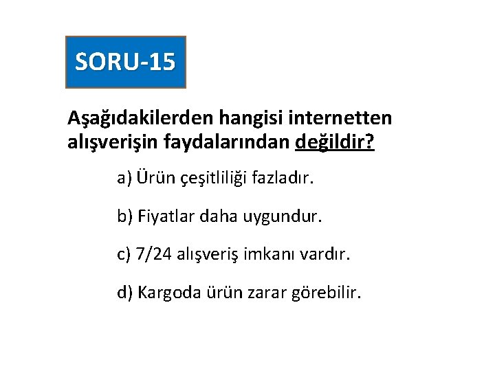 SORU-15 Aşağıdakilerden hangisi internetten alışverişin faydalarından değildir? a) Ürün çeşitliliği fazladır. b) Fiyatlar daha