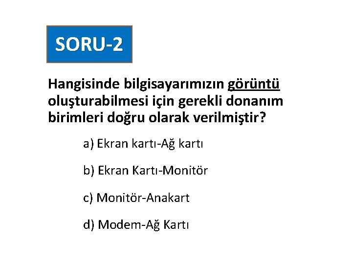 SORU-2 Hangisinde bilgisayarımızın görüntü oluşturabilmesi için gerekli donanım birimleri doğru olarak verilmiştir? a) Ekran