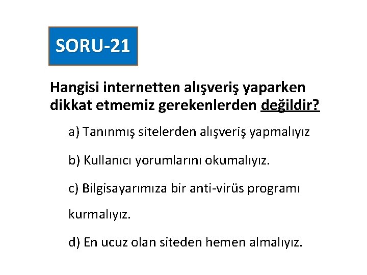 SORU-21 Hangisi internetten alışveriş yaparken dikkat etmemiz gerekenlerden değildir? a) Tanınmış sitelerden alışveriş yapmalıyız