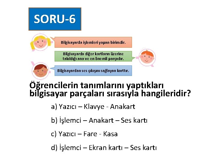 SORU-6 Bilgisayarda işlemleri yapan birimdir. Bilgisayarda diğer kartların üzerine takıldığı ana ve en önemli