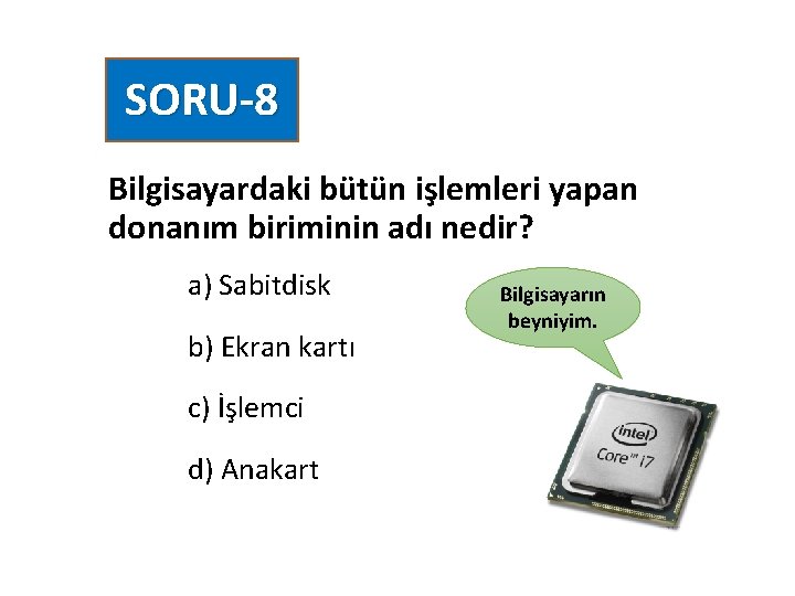 SORU-8 Bilgisayardaki bütün işlemleri yapan donanım biriminin adı nedir? a) Sabitdisk b) Ekran kartı