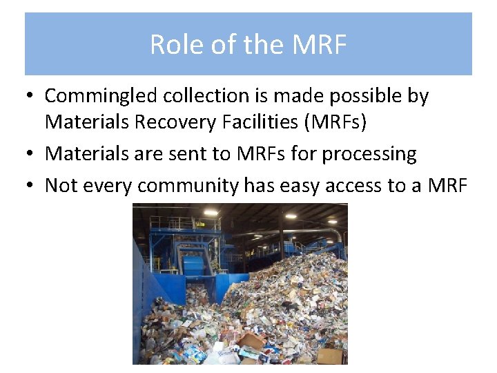 Role of the MRF • Commingled collection is made possible by Materials Recovery Facilities