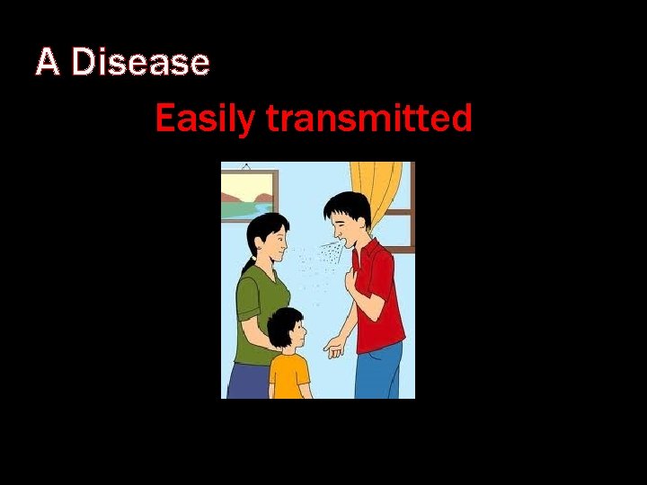 A Disease Easily transmitted 