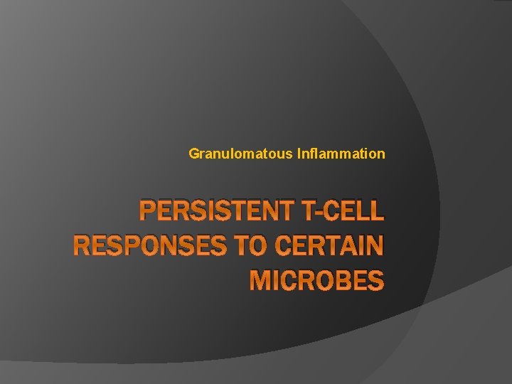 Granulomatous Inflammation PERSISTENT T-CELL RESPONSES TO CERTAIN MICROBES 