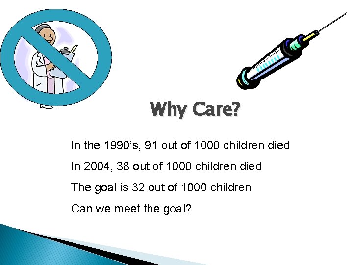 Why Care? In the 1990’s, 91 out of 1000 children died In 2004, 38