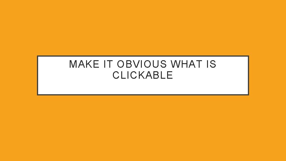 MAKE IT OBVIOUS WHAT IS CLICKABLE 