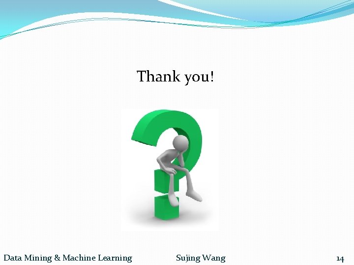  Thank you! Data Mining & Machine Learning Sujing Wang 14 