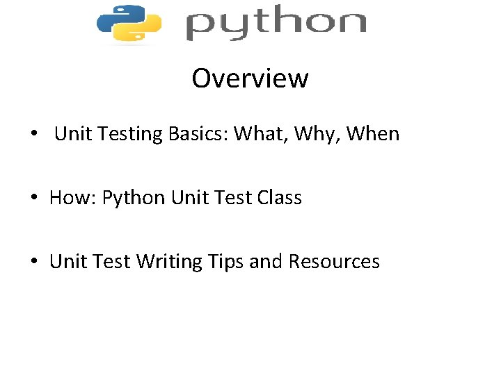 Overview • Unit Testing Basics: What, Why, When • How: Python Unit Test Class