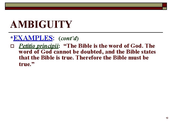 AMBIGUITY *EXAMPLES: (cont’d) o Petitio principii: “The Bible is the word of God. The