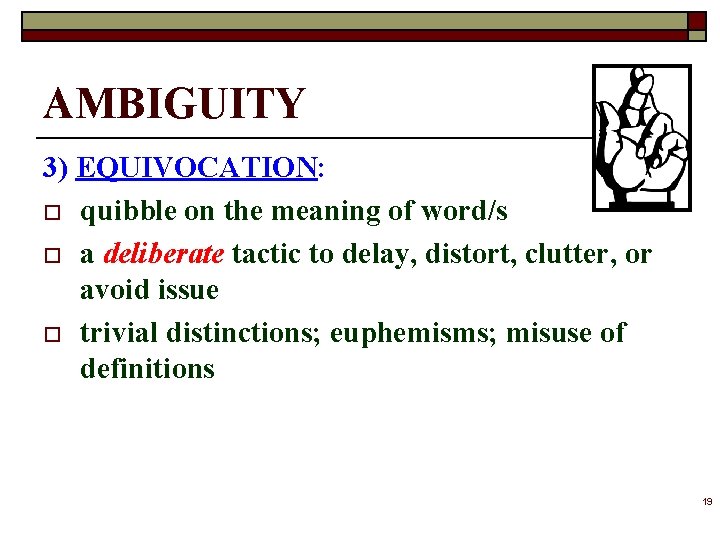 AMBIGUITY 3) EQUIVOCATION: o quibble on the meaning of word/s o a deliberate tactic