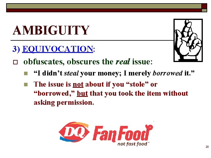 AMBIGUITY 3) EQUIVOCATION: o obfuscates, obscures the real issue: n n “I didn’t steal