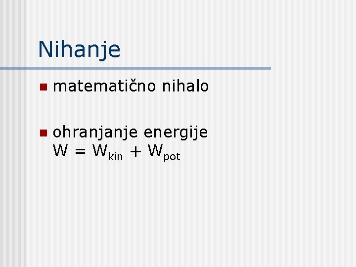 Nihanje n matematično nihalo n ohranjanje energije W = Wkin + Wpot 