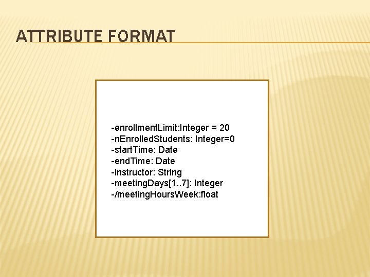 ATTRIBUTE FORMAT -enrollment. Limit: Integer = 20 -n. Enrolled. Students: Integer=0 -start. Time: Date ATTRIBUTE FORMAT -enrollment. Limit: Integer = 20 -n. Enrolled. Students: Integer=0 -start. Time: Date