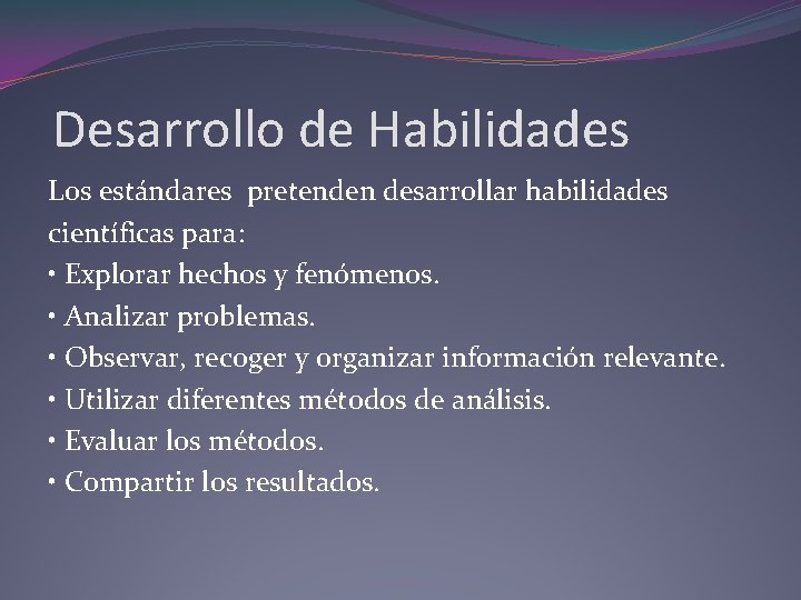 Desarrollo de Habilidades Los estándares pretenden desarrollar habilidades científicas para: • Explorar hechos y