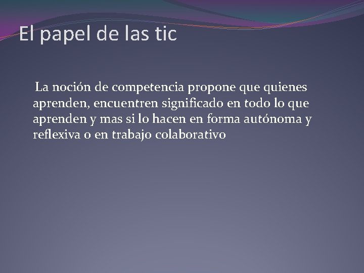El papel de las tic La noción de competencia propone quienes aprenden, encuentren significado