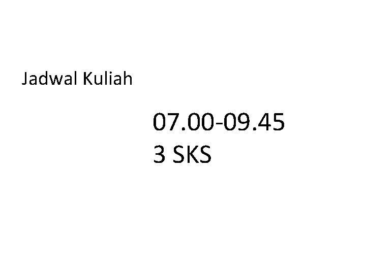 Jadwal Kuliah 07. 00 -09. 45 3 SKS 