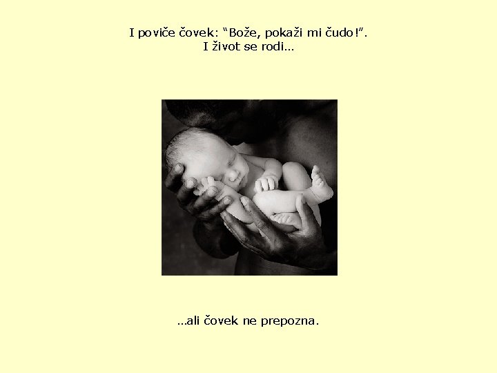 I poviče čovek: “Bože, pokaži mi čudo!”. I život se rodi… …ali čovek ne