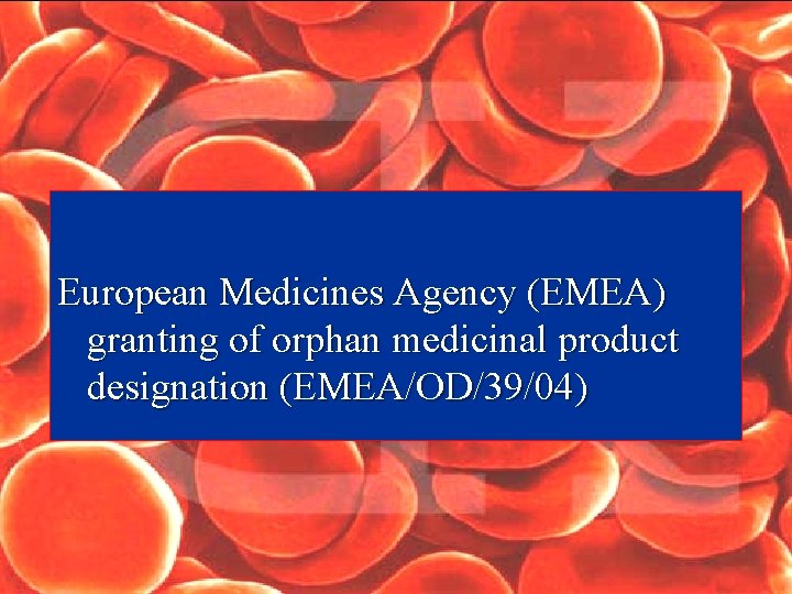 European Medicines Agency (EMEA) granting of orphan medicinal product designation (EMEA/OD/39/04) 