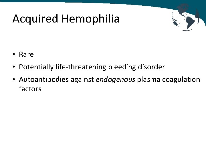 Acquired Hemophilia • Rare • Potentially life‐threatening bleeding disorder • Autoantibodies against endogenous plasma Acquired Hemophilia • Rare • Potentially life‐threatening bleeding disorder • Autoantibodies against endogenous plasma