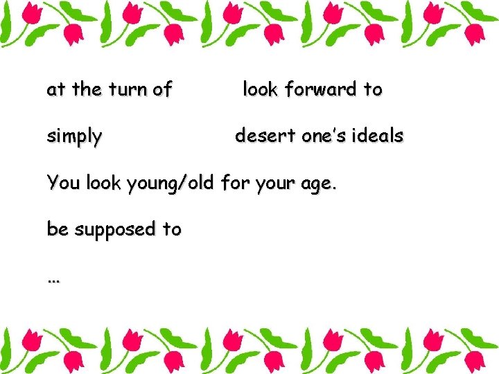 at the turn of simply look forward to desert one’s ideals You look young/old