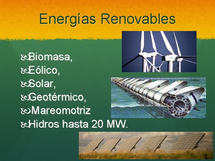 Energías Renovables Biomasa, Eólico, Solar, Geotérmico, Mareomotriz Hidros hasta 20 MW. 