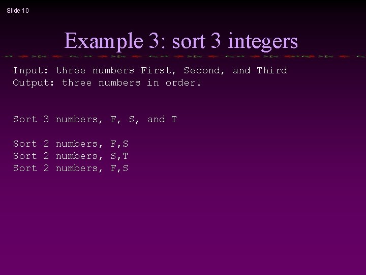 Slide 10 Example 3: sort 3 integers Input: three numbers First, Second, and Third