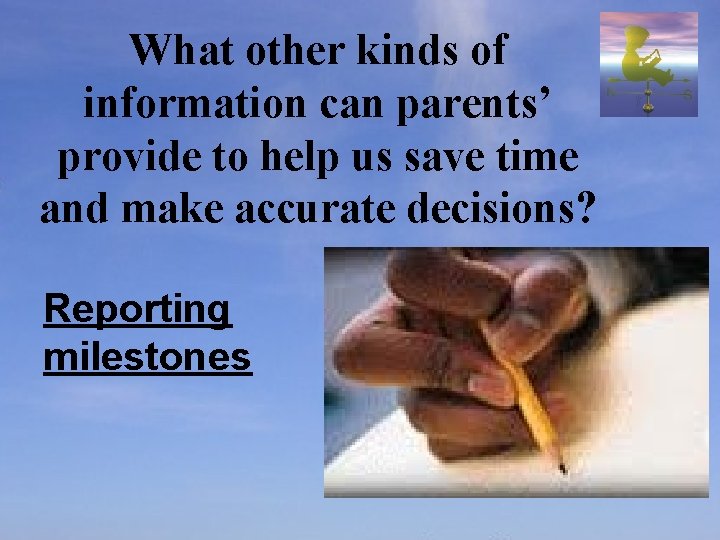 What other kinds of information can parents’ provide to help us save time and